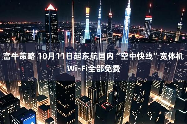 富牛策略 10月11日起东航国内“空中快线”宽体机Wi-Fi全部免费