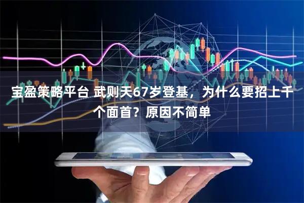 宝盈策略平台 武则天67岁登基，为什么要招上千个面首？原因不简单