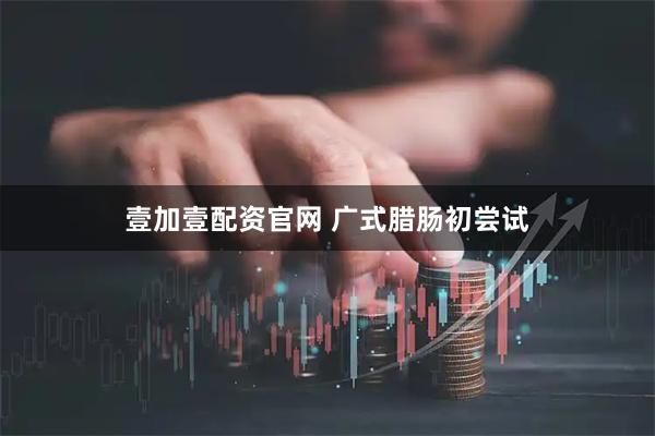 壹加壹配资官网 广式腊肠初尝试