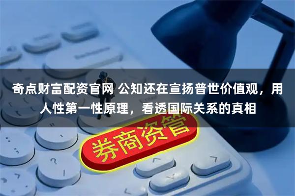 奇点财富配资官网 公知还在宣扬普世价值观，用人性第一性原理，看透国际关系的真相