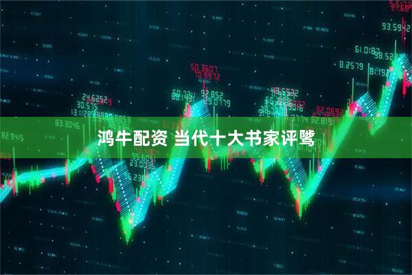 鸿牛配资 当代十大书家评骘