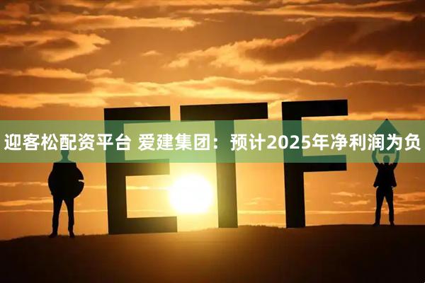 迎客松配资平台 爱建集团：预计2025年净利润为负
