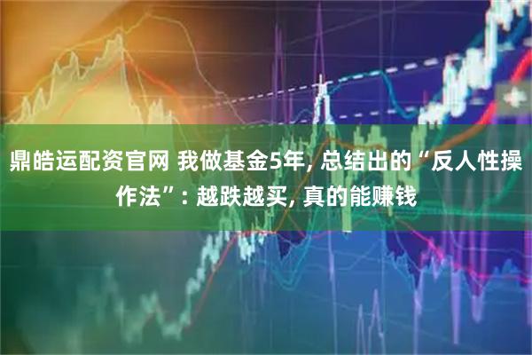 鼎皓运配资官网 我做基金5年, 总结出的“反人性操作法”: 越跌越买, 真的能赚钱