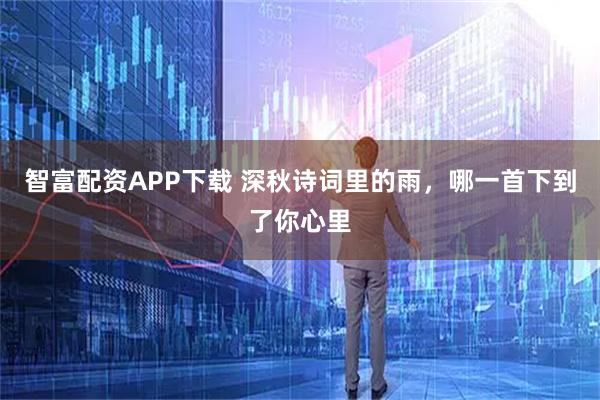 智富配资APP下载 深秋诗词里的雨，哪一首下到了你心里